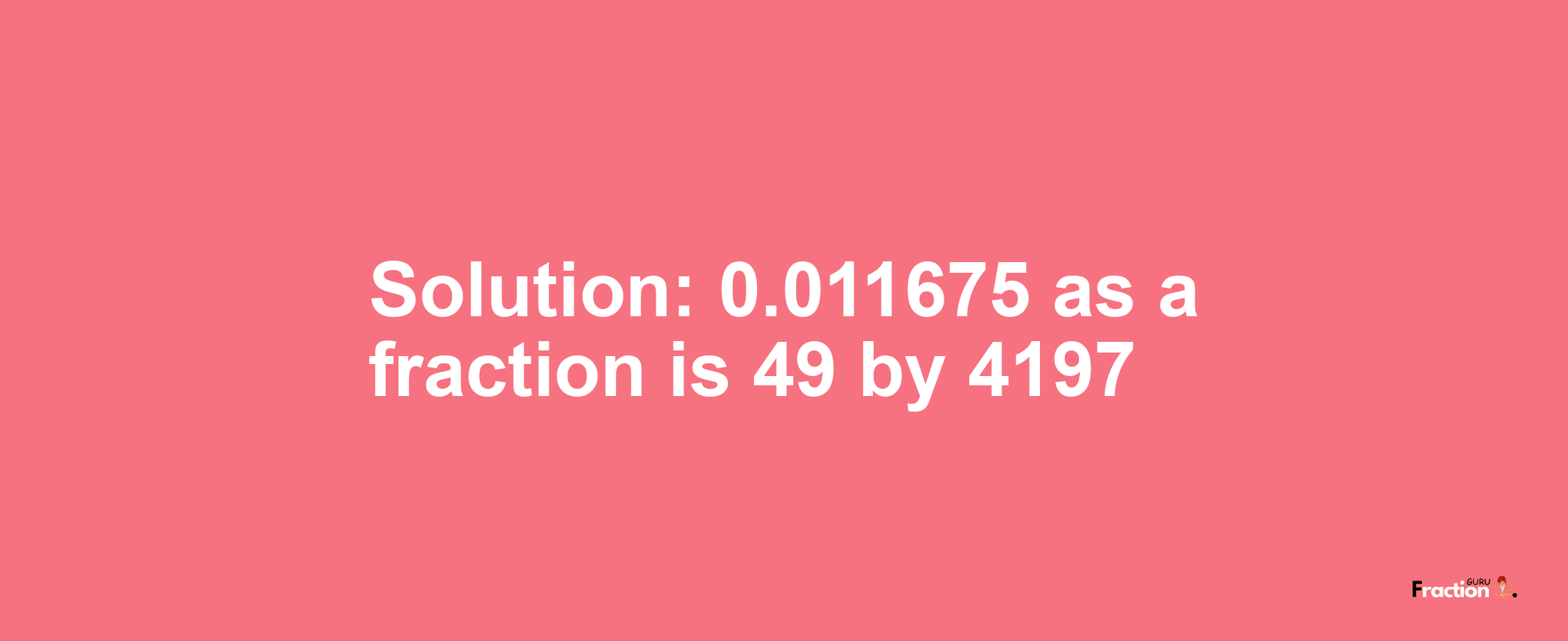 Solution:0.011675 as a fraction is 49/4197